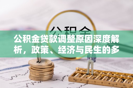 寻乌公积金贷款调整原因深度解析，政策、经济与民生的多重考量