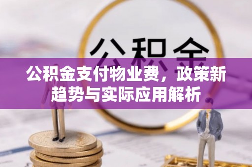 寻乌公积金支付物业费，政策新趋势与实际应用解析