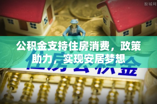 寻乌公积金支持住房消费，政策助力，实现安居梦想