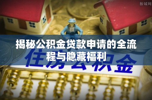 寻乌揭秘公积金贷款申请的全流程与隐藏福利