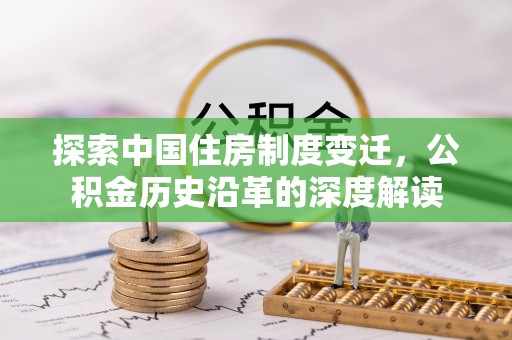 寻乌探索中国住房制度变迁，公积金历史沿革的深度解读