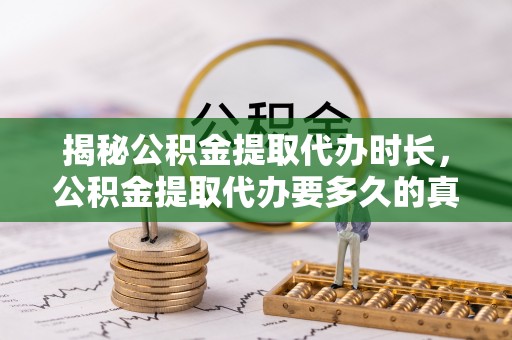寻乌揭秘公积金提取代办时长，公积金提取代办要多久的真相与攻略