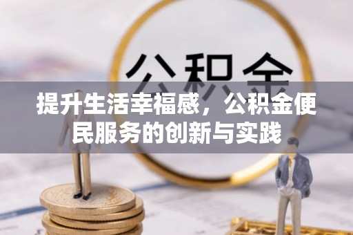 寻乌提升生活幸福感，公积金便民服务的创新与实践