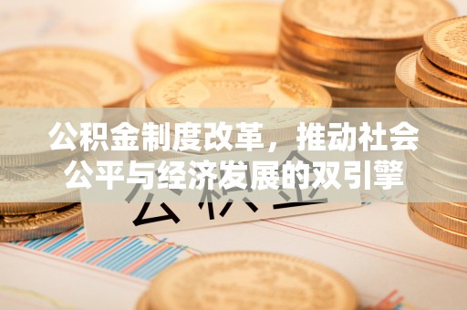 寻乌公积金制度改革，推动社会公平与经济发展的双引擎