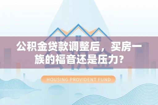 寻乌公积金贷款调整后，买房一族的福音还是压力？