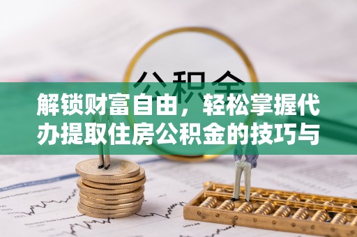 寻乌解锁财富自由，轻松掌握代办提取住房公积金的技巧与攻略