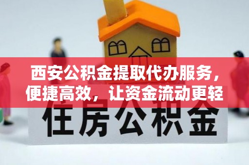 寻乌西安公积金提取代办服务，便捷高效，让资金流动更轻松