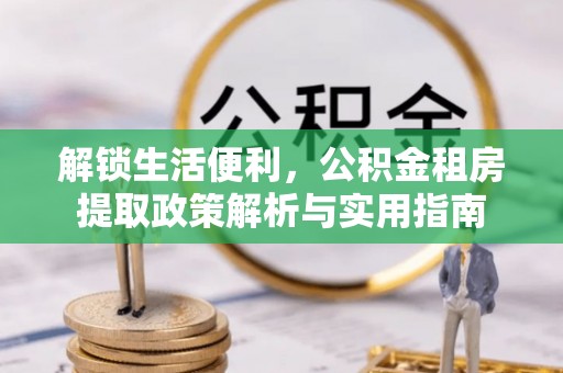 寻乌解锁生活便利，公积金租房提取政策解析与实用指南