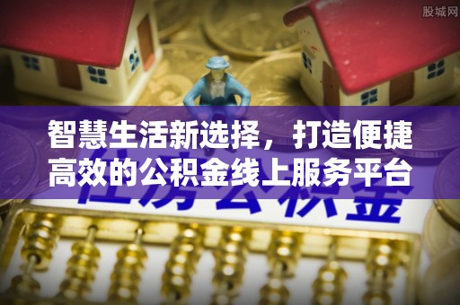 寻乌智慧生活新选择，打造便捷高效的公积金线上服务平台