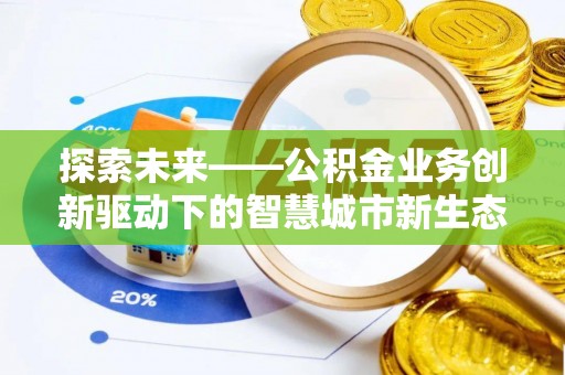 寻乌探索未来——公积金业务创新驱动下的智慧城市新生态