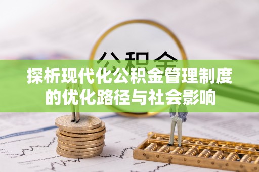 寻乌探析现代化公积金管理制度的优化路径与社会影响