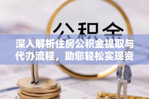 寻乌深入解析住房公积金提取与代办流程，助您轻松实现资金利用最大化