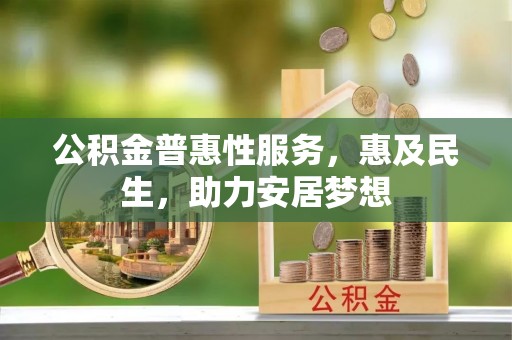 寻乌公积金普惠性服务，惠及民生，助力安居梦想