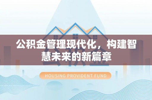 寻乌公积金管理现代化，构建智慧未来的新篇章