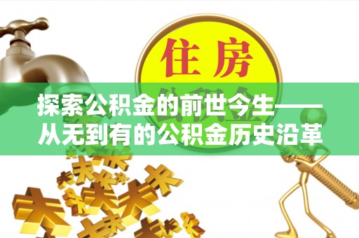 寻乌探索公积金的前世今生——从无到有的公积金历史沿革