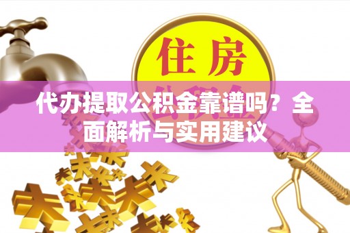 寻乌代办提取公积金靠谱吗？全面解析与实用建议