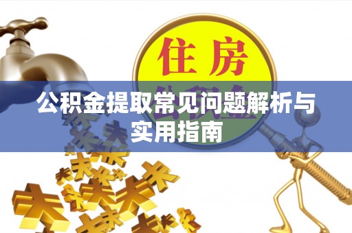 寻乌公积金提取常见问题解析与实用指南