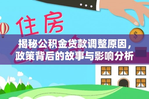 寻乌揭秘公积金贷款调整原因，政策背后的故事与影响分析