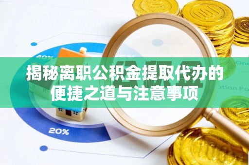 寻乌揭秘离职公积金提取代办的便捷之道与注意事项