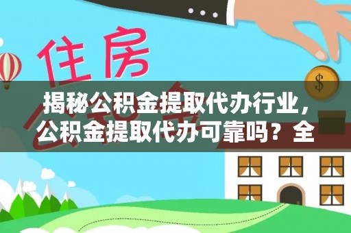 寻乌揭秘公积金提取代办行业，公积金提取代办可靠吗？全面解析与风险规避