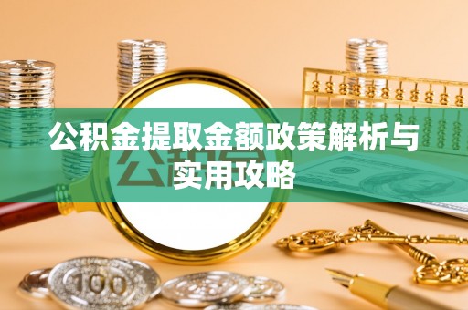 寻乌公积金提取金额政策解析与实用攻略
