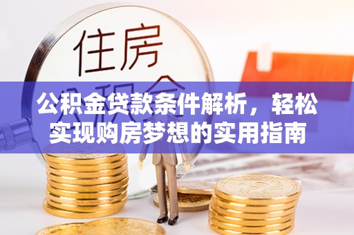 寻乌公积金贷款条件解析，轻松实现购房梦想的实用指南