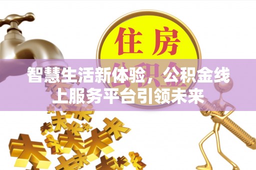 寻乌智慧生活新体验，公积金线上服务平台引领未来