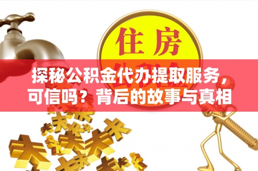 寻乌探秘公积金代办提取服务，可信吗？背后的故事与真相