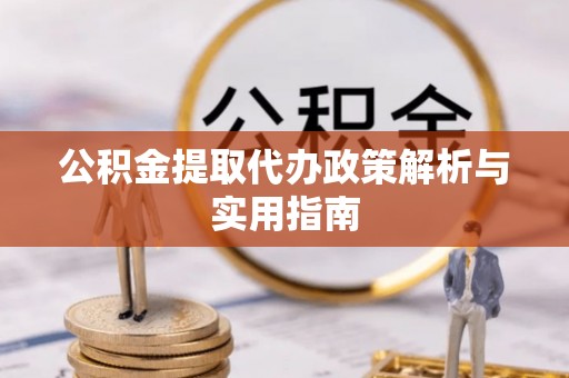 寻乌公积金提取代办政策解析与实用指南