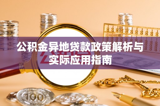 寻乌公积金异地贷款政策解析与实际应用指南