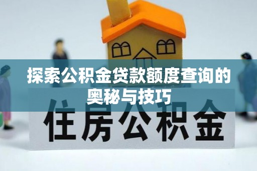 寻乌探索公积金贷款额度查询的奥秘与技巧