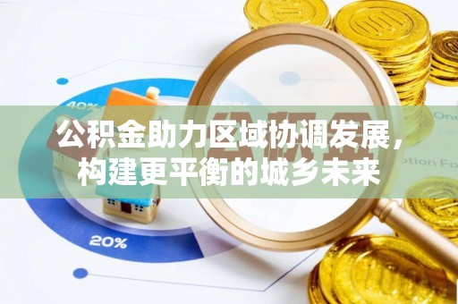 寻乌公积金助力区域协调发展，构建更平衡的城乡未来
