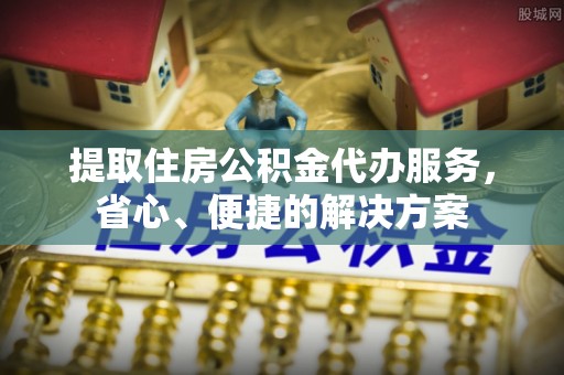 寻乌提取住房公积金代办服务，省心、便捷的解决方案