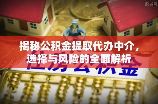 寻乌揭秘公积金提取代办中介，选择与风险的全面解析