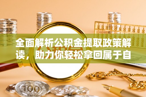 寻乌全面解析公积金提取政策解读，助力你轻松拿回属于自己的钱