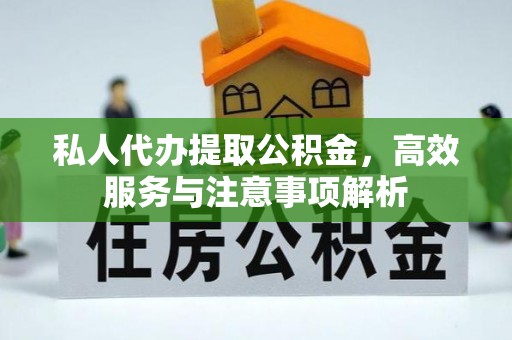 寻乌私人代办提取公积金，高效服务与注意事项解析