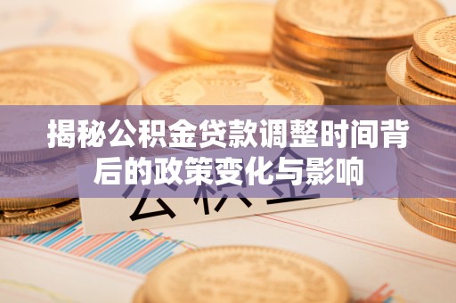 寻乌揭秘公积金贷款调整时间背后的政策变化与影响