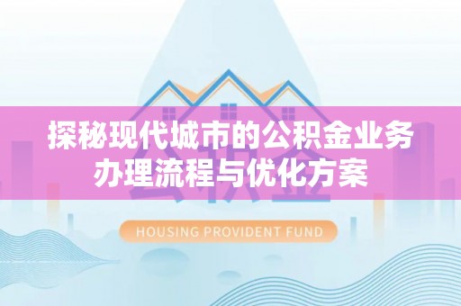寻乌探秘现代城市的公积金业务办理流程与优化方案