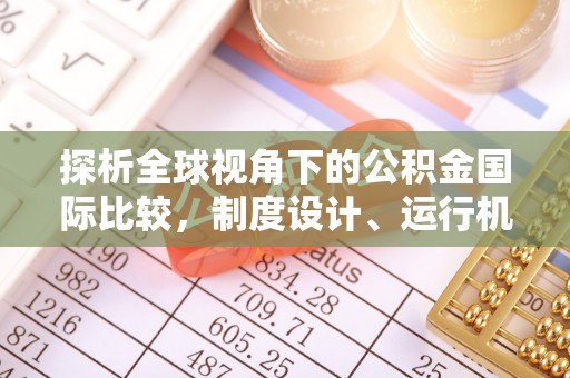 寻乌探析全球视角下的公积金国际比较，制度设计、运行机制与未来趋势