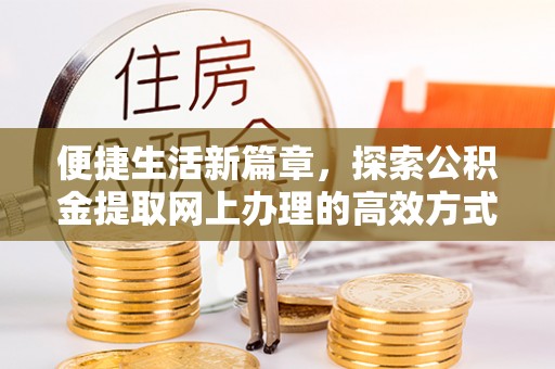 寻乌便捷生活新篇章，探索公积金提取网上办理的高效方式