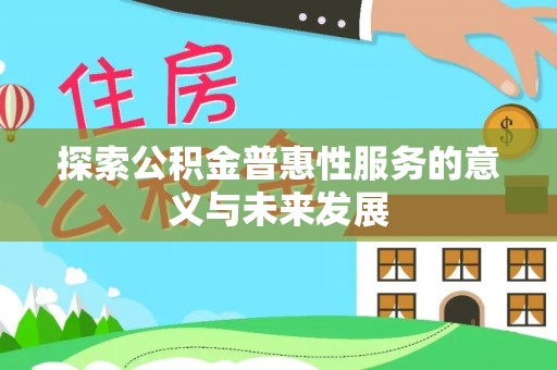 寻乌探索公积金普惠性服务的意义与未来发展
