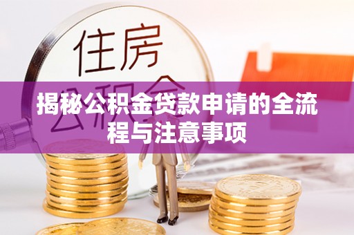 寻乌揭秘公积金贷款申请的全流程与注意事项