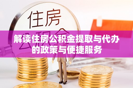 寻乌解读住房公积金提取与代办的政策与便捷服务