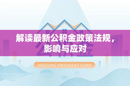 寻乌解读最新公积金政策法规，影响与应对
