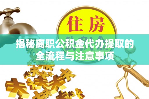 寻乌揭秘离职公积金代办提取的全流程与注意事项