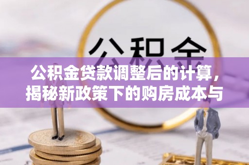 寻乌公积金贷款调整后的计算，揭秘新政策下的购房成本与规划策略