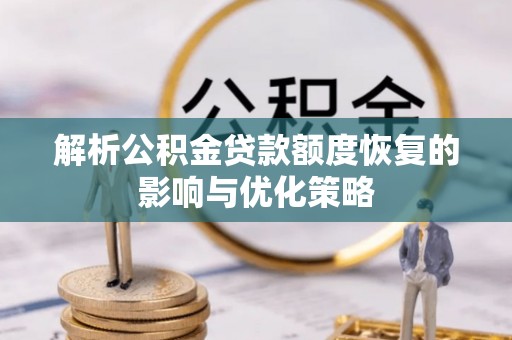 寻乌解析公积金贷款额度恢复的影响与优化策略