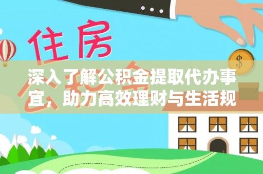 寻乌深入了解公积金提取代办事宜，助力高效理财与生活规划