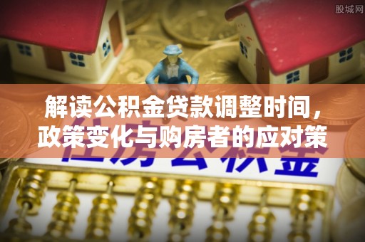 寻乌解读公积金贷款调整时间，政策变化与购房者的应对策略