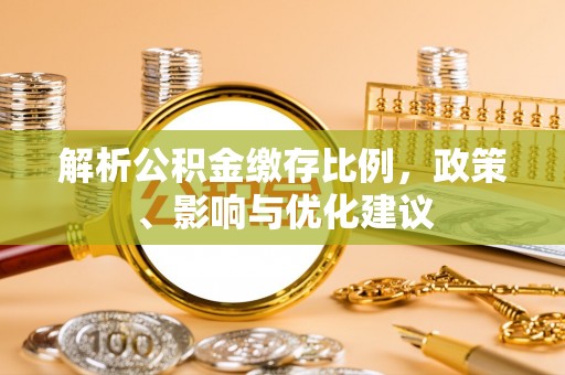 寻乌解析公积金缴存比例，政策、影响与优化建议
